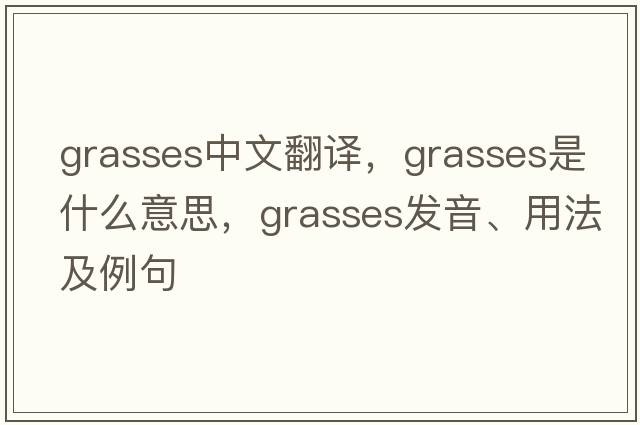 grasses中文翻譯，grasses是什么意思，grasses發(fā)音、用法及例句