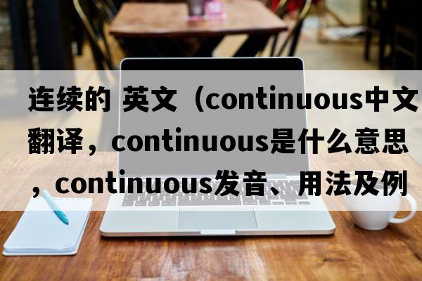 連續的 英文（continuous中文翻譯，continuous是什么意思，continuous發(fā)音、用法及例句）