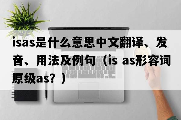 ISAS是什么意思中文翻譯、發(fā)音、用法及例句（is as形容詞原級as？）
