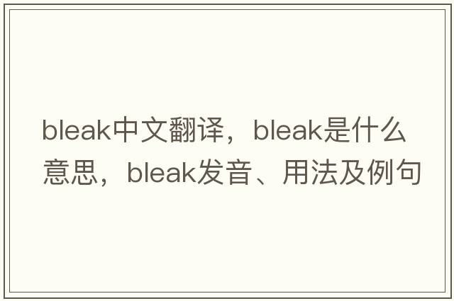 bleak中文翻譯，bleak是什么意思，bleak發(fā)音、用法及例句