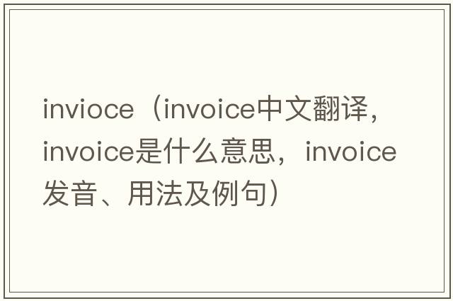 invioce（invoice中文翻譯，invoice是什么意思，invoice發(fā)音、用法及例句）