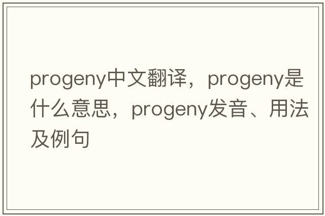 progeny中文翻譯，progeny是什么意思，progeny發(fā)音、用法及例句