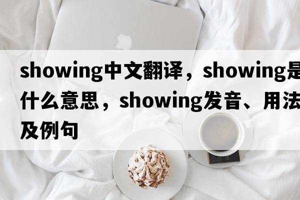 showing中文翻譯，showing是什么意思，showing發(fā)音、用法及例句