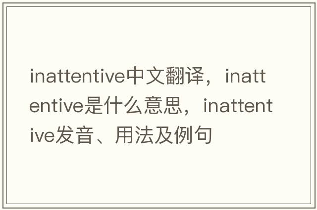 inattentive中文翻譯，inattentive是什么意思，inattentive發(fā)音、用法及例句