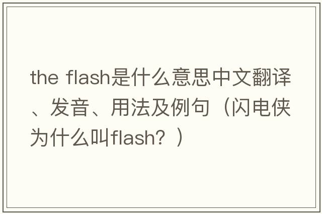the flash是什么意思中文翻譯、發(fā)音、用法及例句（閃電俠為什么叫flash？）