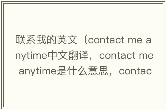 聯(lián)系我的英文（contact me anytime中文翻譯，contact me anytime是什么意思，contact me anytime發(fā)音、用法及例句）
