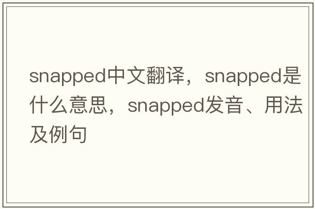 snapped中文翻譯，snapped是什么意思，snapped發(fā)音、用法及例句