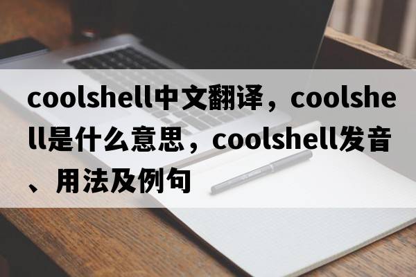 coolshell中文翻譯，coolshell是什么意思，coolshell發(fā)音、用法及例句