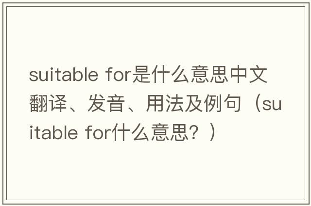 suitable for是什么意思中文翻譯、發(fā)音、用法及例句（suitable for什么意思？）