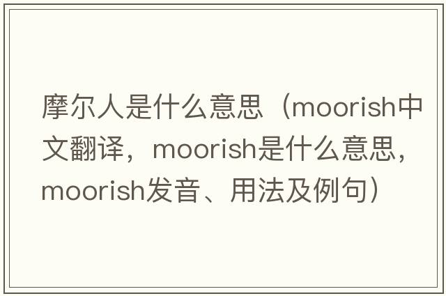 摩爾人是什么意思（moorish中文翻譯，moorish是什么意思，moorish發(fā)音、用法及例句）
