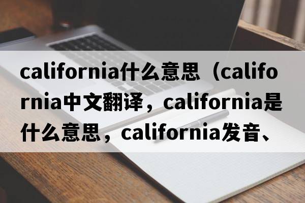 california什么意思（California中文翻譯，California是什么意思，California發(fā)音、用法及例句）