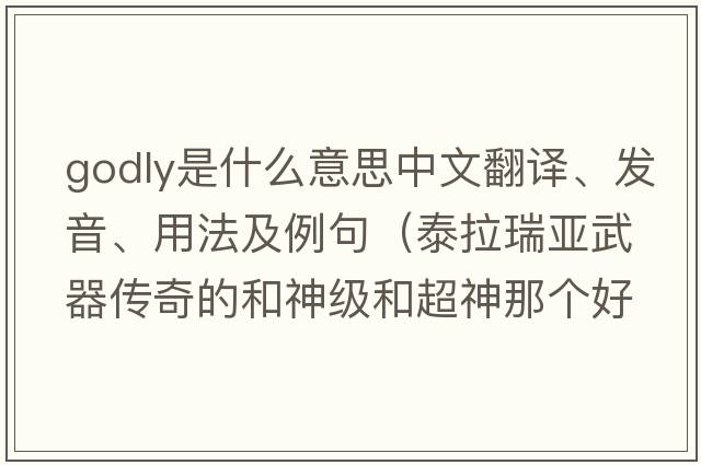 godly是什么意思中文翻譯、發(fā)音、用法及例句（泰拉瑞亞武器傳奇的和神級和超神那個(gè)好？）