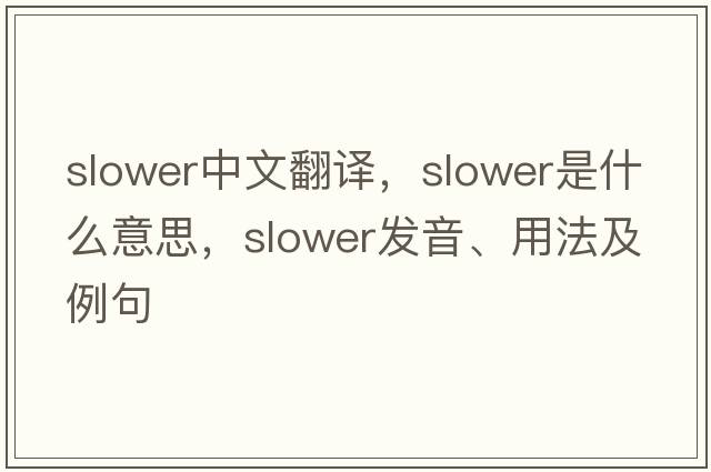 slower中文翻譯，slower是什么意思，slower發(fā)音、用法及例句