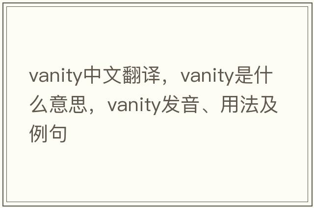 vanity中文翻譯，vanity是什么意思，vanity發(fā)音、用法及例句