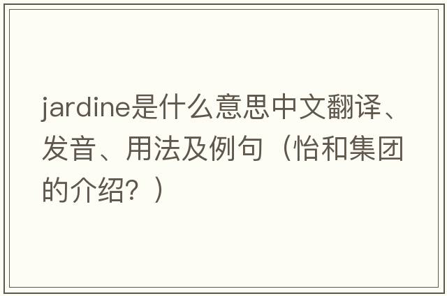 Jardine是什么意思中文翻譯、發(fā)音、用法及例句（怡和集團的介紹？）