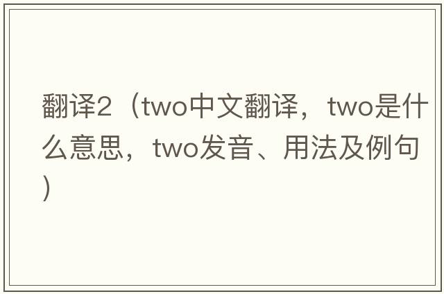 翻譯2（two中文翻譯，two是什么意思，two發(fā)音、用法及例句）