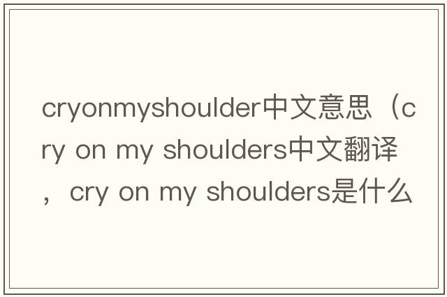 cryonmyshoulder中文意思（cry on my shoulders中文翻譯，cry on my shoulders是什么意思，cry on my shoulders發(fā)音、用法及例句）