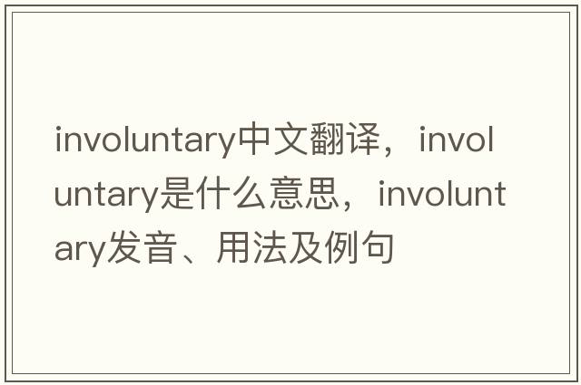 involuntary中文翻譯，involuntary是什么意思，involuntary發(fā)音、用法及例句
