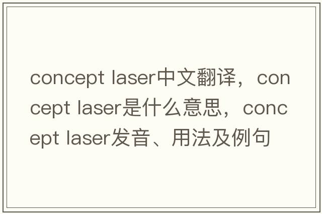 concept laser中文翻譯，concept laser是什么意思，concept laser發(fā)音、用法及例句