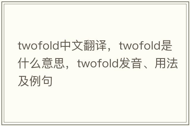 twofold中文翻譯，twofold是什么意思，twofold發(fā)音、用法及例句