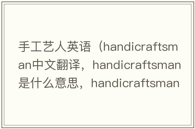 手工藝人英語(yǔ)（handicraftsman中文翻譯，handicraftsman是什么意思，handicraftsman發(fā)音、用法及例句）