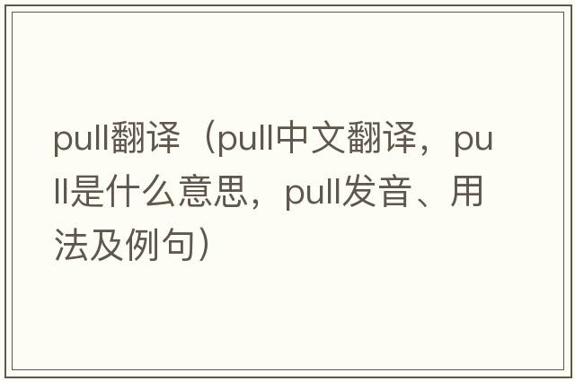 pull翻譯（pull中文翻譯，pull是什么意思，pull發(fā)音、用法及例句）