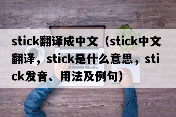 stick翻譯成中文（stick中文翻譯，stick是什么意思，stick發(fā)音、用法及例句）