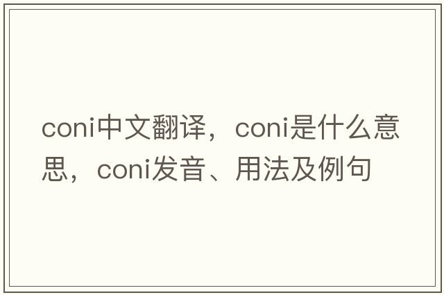 coni中文翻譯，coni是什么意思，coni發(fā)音、用法及例句