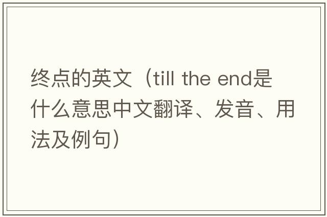 終點(diǎn)的英文（till the end是什么意思中文翻譯、發(fā)音、用法及例句）