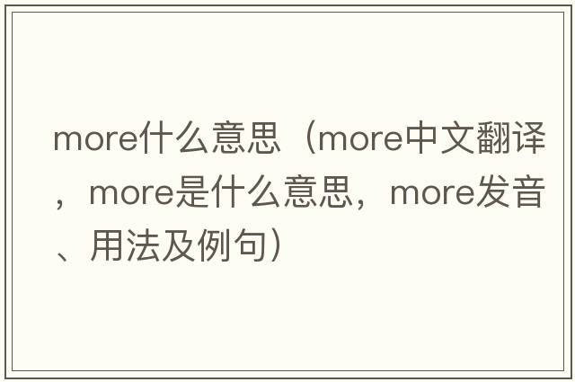 more什么意思（more中文翻譯，more是什么意思，more發(fā)音、用法及例句）