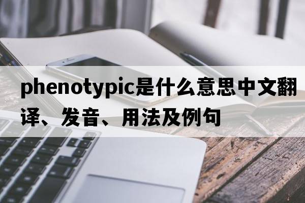 phenotypic是什么意思中文翻譯、發(fā)音、用法及例句