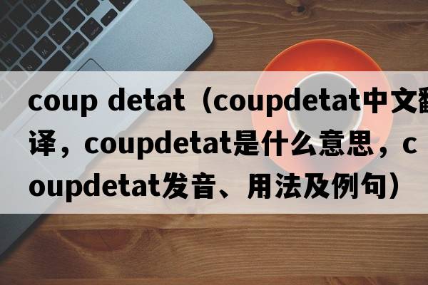 coup detat（coupdetat中文翻譯，coupdetat是什么意思，coupdetat發(fā)音、用法及例句）