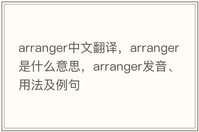 arranger中文翻譯，arranger是什么意思，arranger發(fā)音、用法及例句
