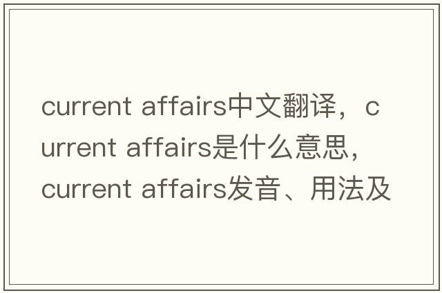 current affairs中文翻譯，current affairs是什么意思，current affairs發(fā)音、用法及例句