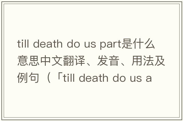till death do us part是什么意思中文翻譯、發(fā)音、用法及例句（「till death do us apart」「till death do us part」「till death u