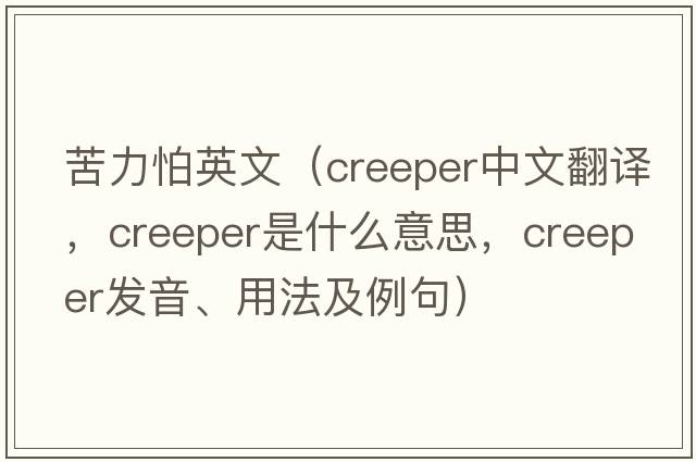 苦力怕英文（creeper中文翻譯，creeper是什么意思，creeper發(fā)音、用法及例句）