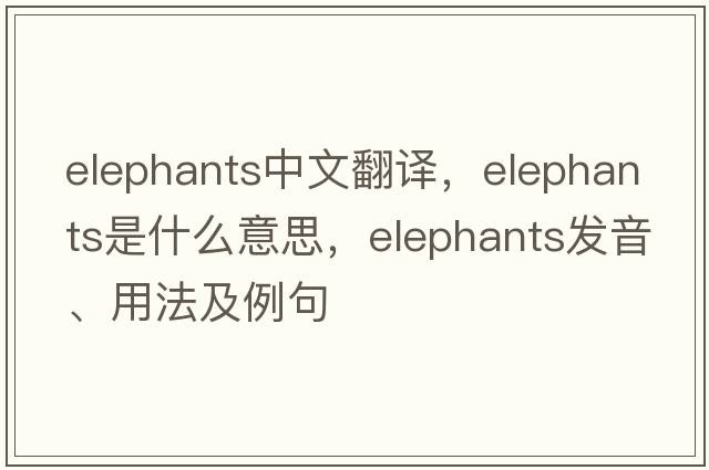 elephants中文翻譯，elephants是什么意思，elephants發(fā)音、用法及例句