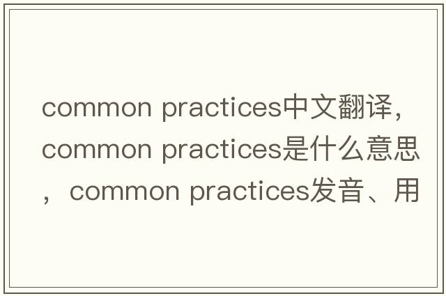 common practices中文翻譯，common practices是什么意思，common practices發(fā)音、用法及例句