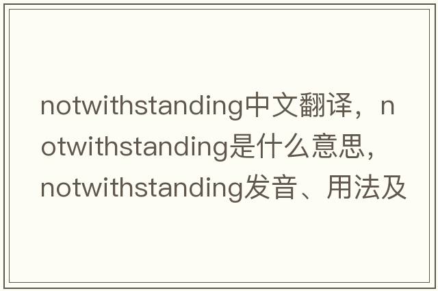 notwithstanding中文翻譯，notwithstanding是什么意思，notwithstanding發(fā)音、用法及例句