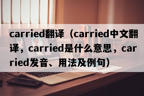 carried翻譯（carried中文翻譯，carried是什么意思，carried發(fā)音、用法及例句）