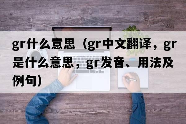 gr什么意思（gr中文翻譯，gr是什么意思，gr發(fā)音、用法及例句）