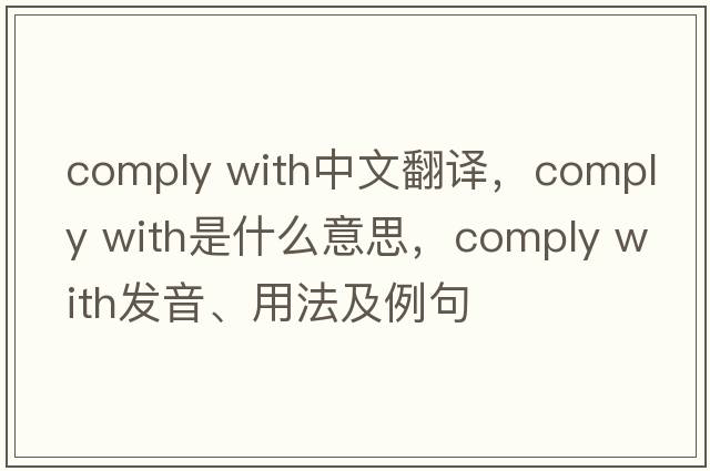 comply with中文翻譯，comply with是什么意思，comply with發(fā)音、用法及例句