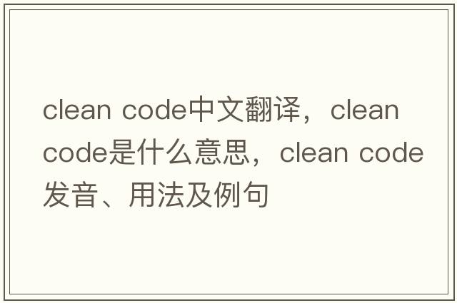 clean code中文翻譯，clean code是什么意思，clean code發(fā)音、用法及例句