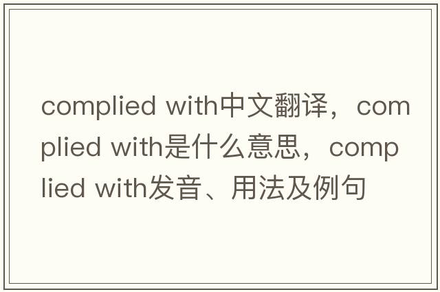 complied with中文翻譯，complied with是什么意思，complied with發(fā)音、用法及例句