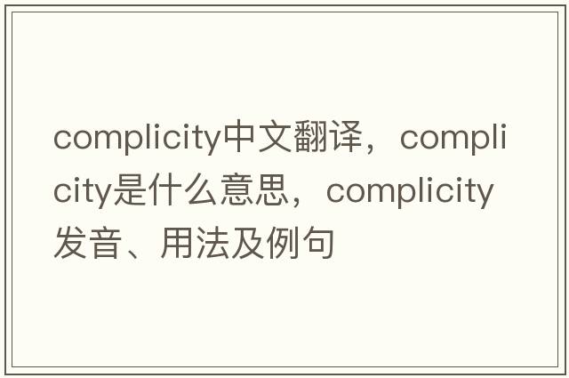 complicity中文翻譯，complicity是什么意思，complicity發(fā)音、用法及例句
