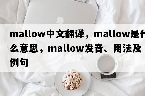 mallow中文翻譯，mallow是什么意思，mallow發(fā)音、用法及例句