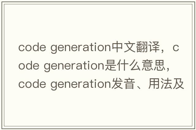 code generation中文翻譯，code generation是什么意思，code generation發(fā)音、用法及例句