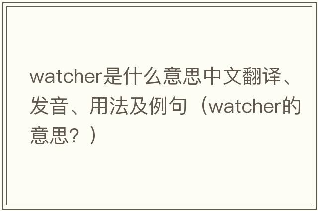 watcher是什么意思中文翻譯、發(fā)音、用法及例句（watcher的意思？）