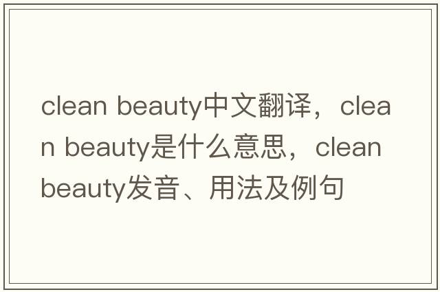 clean beauty中文翻譯，clean beauty是什么意思，clean beauty發(fā)音、用法及例句