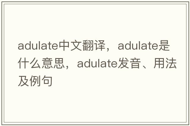 adulate中文翻譯，adulate是什么意思，adulate發(fā)音、用法及例句